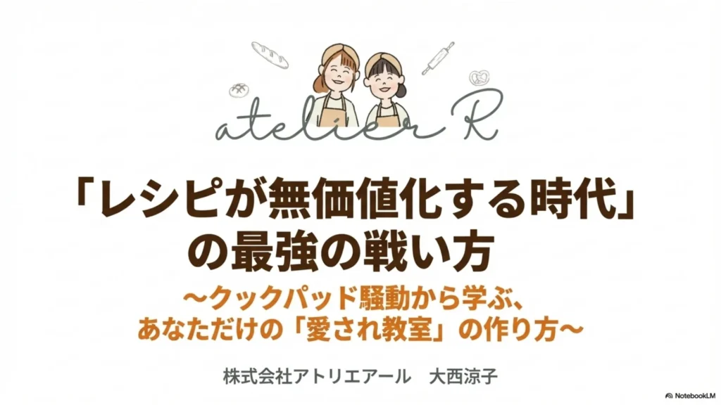 「レシピが無価値化する時代」の最強の戦い方〜クックパッド騒動から学ぶ、あなただけの「愛され教室」の作り方〜と書かれた表紙スライド